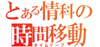 とある情科の時間移動（タイムリープ）