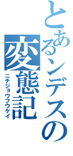 とあるンデスの変態記（ニチジョウフウケイ）