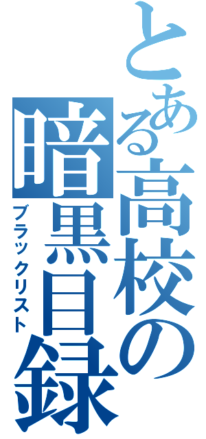 とある高校の暗黒目録（ブラックリスト）