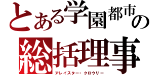 とある学園都市の総括理事長（アレイスター・クロウリー）