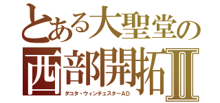 とある大聖堂の西部開拓Ⅱ（ダコタ・ウィンチェスターＡＤ）