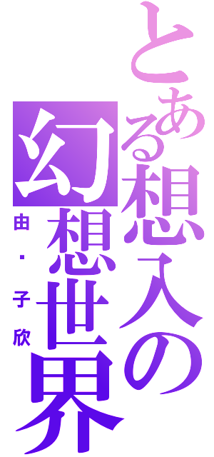 とある想入の幻想世界（由纪子欣）