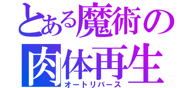 とある魔術の肉体再生（オートリバース）