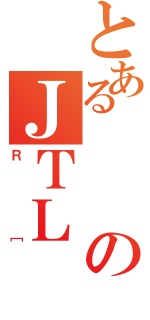 とあるのＪＴＬ（Ｒ［）