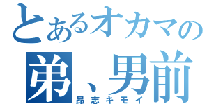 とあるオカマの弟、男前（昂志キモイ）