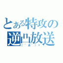 とある特攻の逆凸放送（（｀Д´）ゞ）