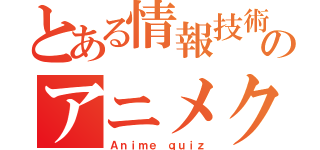 とある情報技術科のアニメクイズ（Ａｎｉｍｅ ｑｕｉｚ）