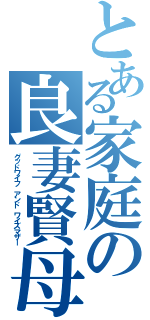 とある家庭の良妻賢母（グッドワイフ アンド ワイズマザー）