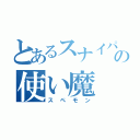 とあるスナイパーの使い魔（スペモン）