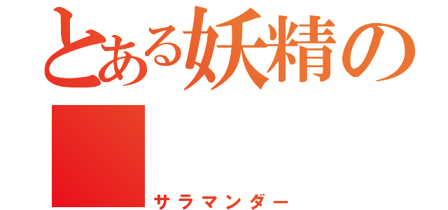 とある妖精の     火竜（サラマンダー）