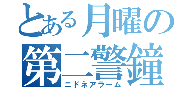 とある月曜の第二警鐘（ニドネアラーム）