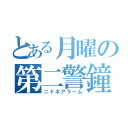 とある月曜の第二警鐘（ニドネアラーム）