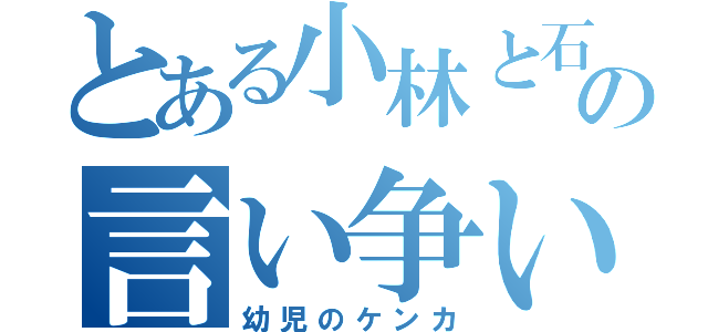 とある小林と石原のの言い争い（幼児のケンカ）