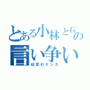 とある小林と石原のの言い争い（幼児のケンカ）