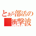 とある部活の　衝撃波（インパクター）