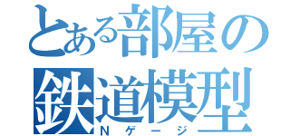 とある部屋の鉄道模型（Ｎゲージ）