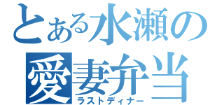 とある水瀬の愛妻弁当（ラストディナー）