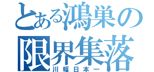 とある鴻巣の限界集落（川幅日本一）