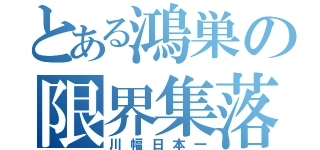 とある鴻巣の限界集落（川幅日本一）