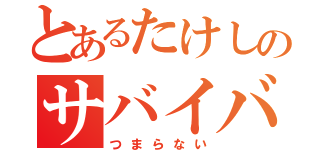 とあるたけしのサバイバル（つまらない）