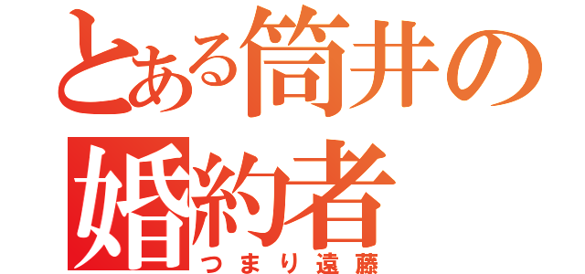 とある筒井の婚約者（つまり遠藤）