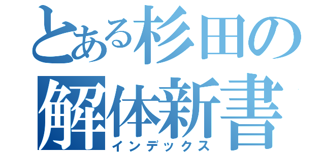 とある杉田の解体新書（インデックス）