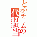 とあるチームの代打担当（ペテルギウス）