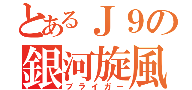 とあるＪ９の銀河旋風（ブライガー）