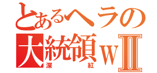 とあるヘラの大統領ｗⅡ（深紅）