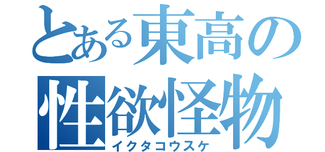 とある東高の性欲怪物（イクタコウスケ）