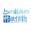 とある東高の性欲怪物（イクタコウスケ）