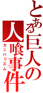 とある巨人の人喰事件（カニバリズム）