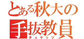 とある秋大の手抜教員（チュケッツ）