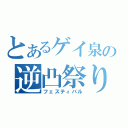 とあるゲイ泉の逆凸祭り（フェスティバル）