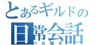 とあるギルドの日常会話（バカ騒ぎ）