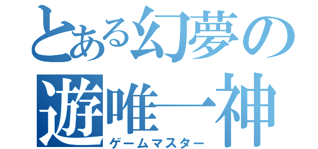 とある幻夢の遊唯一神（ゲームマスター）