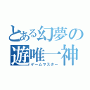 とある幻夢の遊唯一神（ゲームマスター）