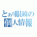 とある眼鏡の個人情報（）