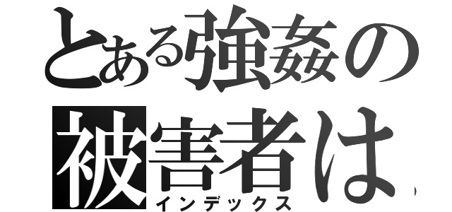 とある強姦の被害者は（インデックス）