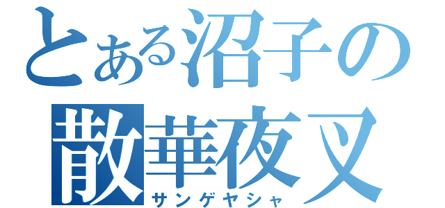 とある沼子の散華夜叉（サンゲヤシャ）