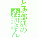 とある部活の森川さん（不思議人間）