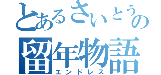 とあるさいとうさんの留年物語（エンドレス）