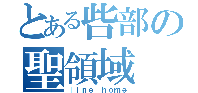 とある呰部の聖領域（ｌｉｎｅ ｈｏｍｅ）