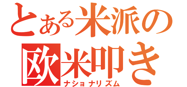 とある米派の欧米叩き（ナショナリズム）