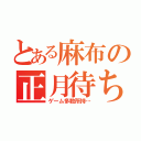 とある麻布の正月待ち（ゲーム多数所持…）