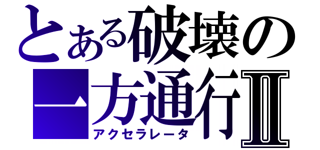 とある破壊の一方通行Ⅱ（アクセラレータ）