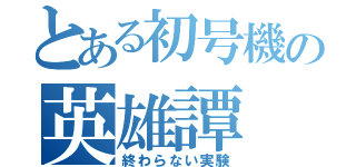 とある初号機の英雄譚（終わらない実験）