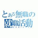 とある無職の就職活動（リクルート）