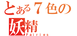 とある７色の妖精（Ｆａｉｒｉｅｓ）