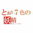 とある７色の妖精（Ｆａｉｒｉｅｓ）